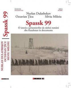 „Spassk 99. O istorie a prizonierilor de război români din Kazahstan în documente" „Spassk 99. O istorie a prizonierilor de război români din Kazahstan în documente"